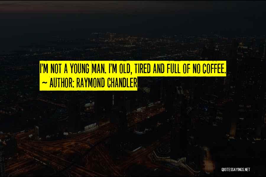 Raymond Chandler Quotes: I'm Not A Young Man. I'm Old, Tired And Full Of No Coffee.