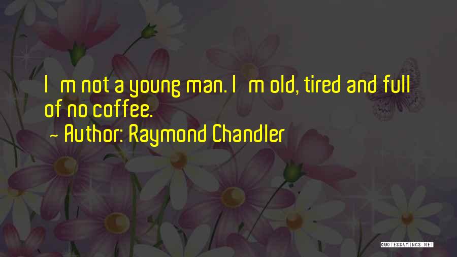 Raymond Chandler Quotes: I'm Not A Young Man. I'm Old, Tired And Full Of No Coffee.