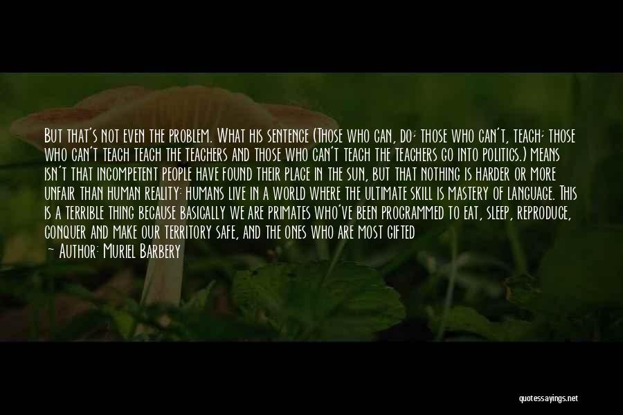 Muriel Barbery Quotes: But That's Not Even The Problem. What His Sentence (those Who Can, Do; Those Who Can't, Teach; Those Who Can't