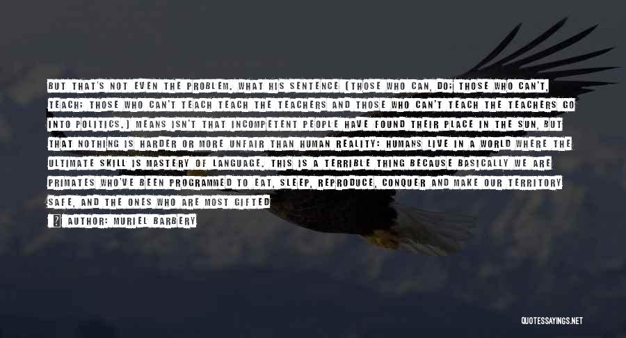 Muriel Barbery Quotes: But That's Not Even The Problem. What His Sentence (those Who Can, Do; Those Who Can't, Teach; Those Who Can't