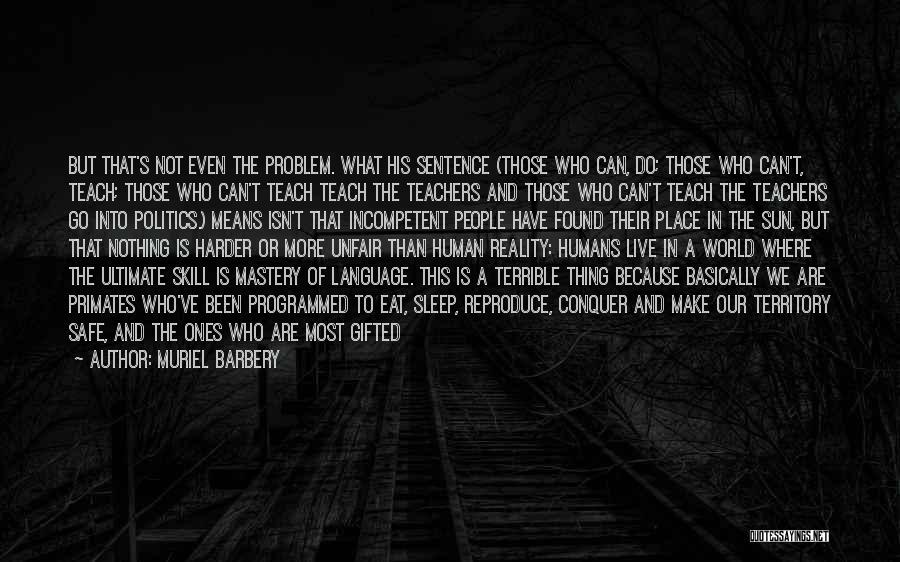 Muriel Barbery Quotes: But That's Not Even The Problem. What His Sentence (those Who Can, Do; Those Who Can't, Teach; Those Who Can't