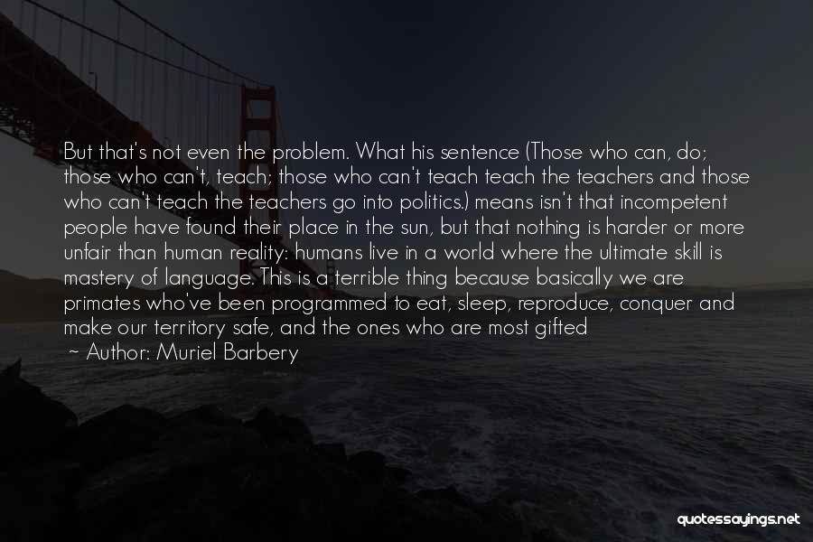 Muriel Barbery Quotes: But That's Not Even The Problem. What His Sentence (those Who Can, Do; Those Who Can't, Teach; Those Who Can't