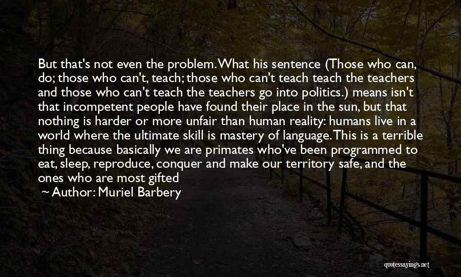 Muriel Barbery Quotes: But That's Not Even The Problem. What His Sentence (those Who Can, Do; Those Who Can't, Teach; Those Who Can't