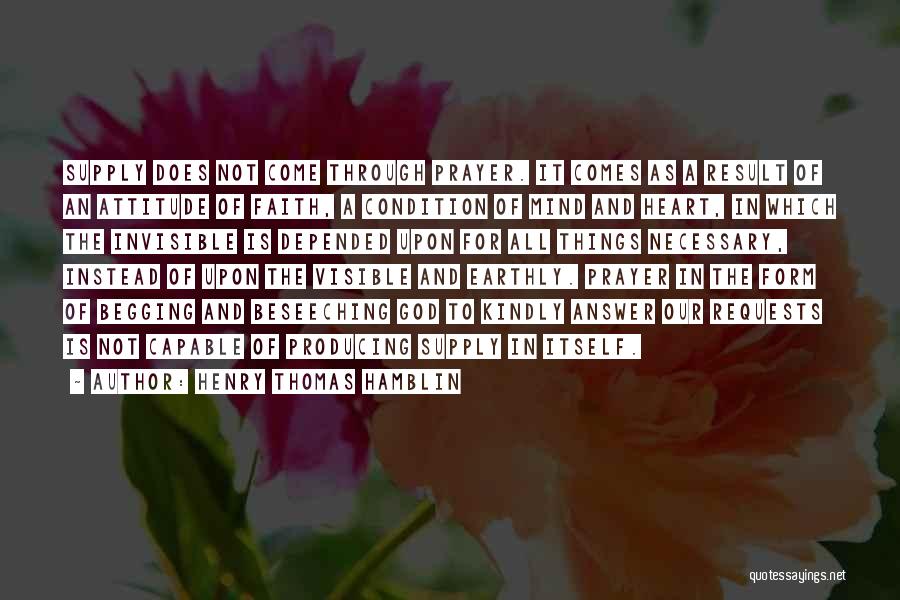 Henry Thomas Hamblin Quotes: Supply Does Not Come Through Prayer. It Comes As A Result Of An Attitude Of Faith, A Condition Of Mind