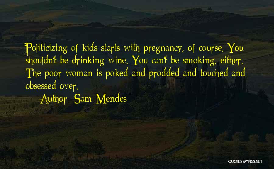 Sam Mendes Quotes: Politicizing Of Kids Starts With Pregnancy, Of Course. You Shouldn't Be Drinking Wine. You Can't Be Smoking, Either. The Poor