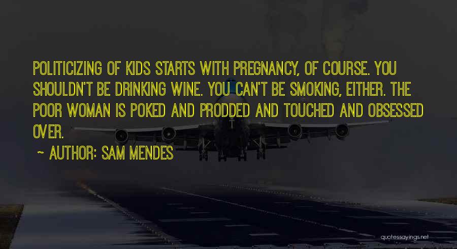 Sam Mendes Quotes: Politicizing Of Kids Starts With Pregnancy, Of Course. You Shouldn't Be Drinking Wine. You Can't Be Smoking, Either. The Poor