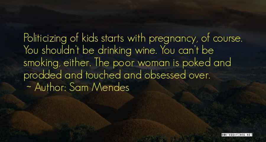 Sam Mendes Quotes: Politicizing Of Kids Starts With Pregnancy, Of Course. You Shouldn't Be Drinking Wine. You Can't Be Smoking, Either. The Poor