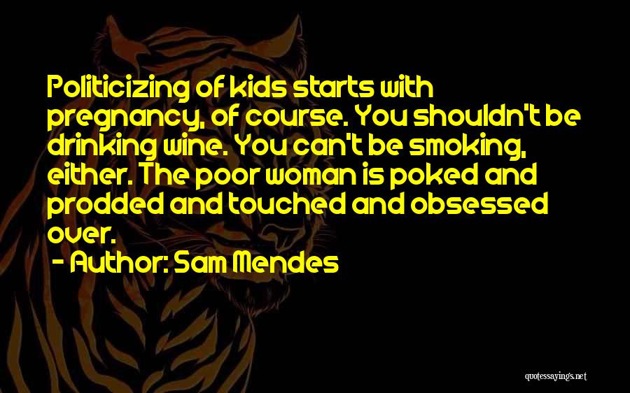 Sam Mendes Quotes: Politicizing Of Kids Starts With Pregnancy, Of Course. You Shouldn't Be Drinking Wine. You Can't Be Smoking, Either. The Poor