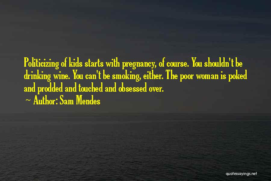 Sam Mendes Quotes: Politicizing Of Kids Starts With Pregnancy, Of Course. You Shouldn't Be Drinking Wine. You Can't Be Smoking, Either. The Poor