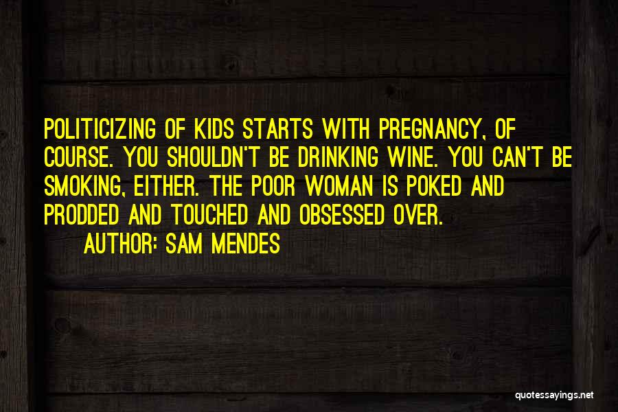 Sam Mendes Quotes: Politicizing Of Kids Starts With Pregnancy, Of Course. You Shouldn't Be Drinking Wine. You Can't Be Smoking, Either. The Poor