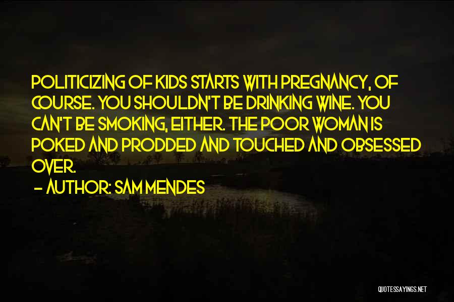 Sam Mendes Quotes: Politicizing Of Kids Starts With Pregnancy, Of Course. You Shouldn't Be Drinking Wine. You Can't Be Smoking, Either. The Poor