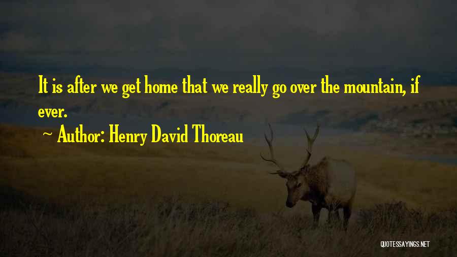 Henry David Thoreau Quotes: It Is After We Get Home That We Really Go Over The Mountain, If Ever.