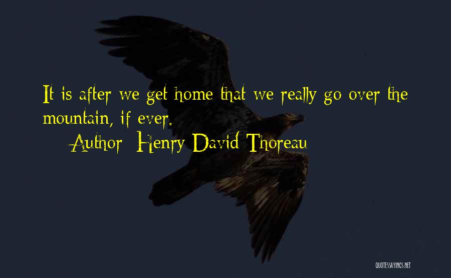 Henry David Thoreau Quotes: It Is After We Get Home That We Really Go Over The Mountain, If Ever.