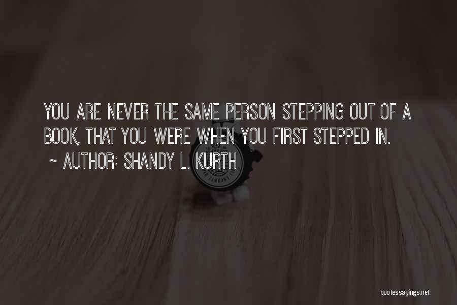 Shandy L. Kurth Quotes: You Are Never The Same Person Stepping Out Of A Book, That You Were When You First Stepped In.
