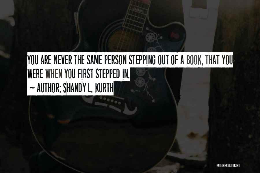 Shandy L. Kurth Quotes: You Are Never The Same Person Stepping Out Of A Book, That You Were When You First Stepped In.