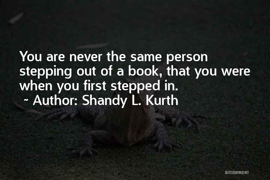 Shandy L. Kurth Quotes: You Are Never The Same Person Stepping Out Of A Book, That You Were When You First Stepped In.