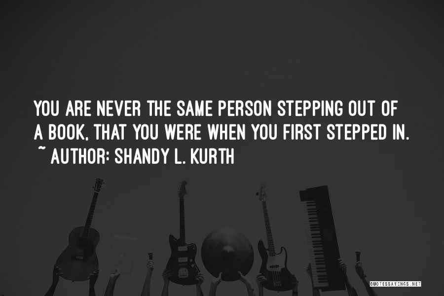 Shandy L. Kurth Quotes: You Are Never The Same Person Stepping Out Of A Book, That You Were When You First Stepped In.