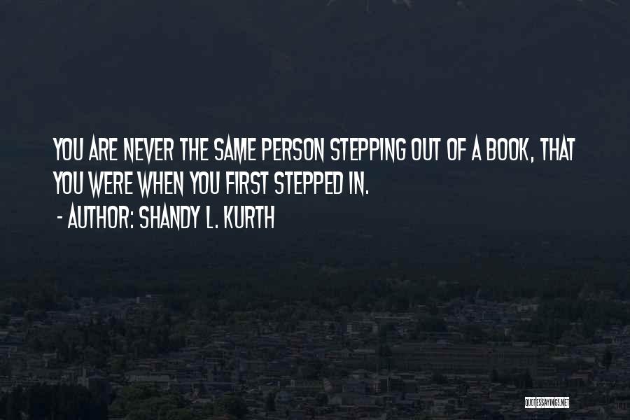Shandy L. Kurth Quotes: You Are Never The Same Person Stepping Out Of A Book, That You Were When You First Stepped In.