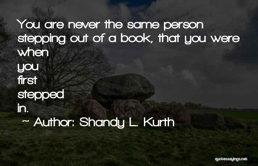 Shandy L. Kurth Quotes: You Are Never The Same Person Stepping Out Of A Book, That You Were When You First Stepped In.
