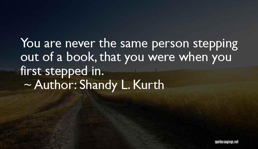 Shandy L. Kurth Quotes: You Are Never The Same Person Stepping Out Of A Book, That You Were When You First Stepped In.
