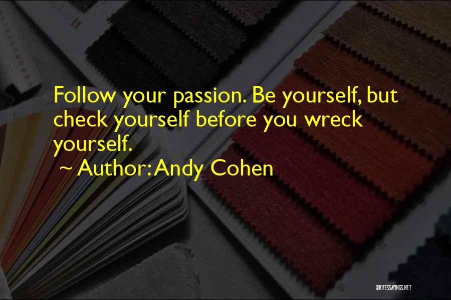 Andy Cohen Quotes: Follow Your Passion. Be Yourself, But Check Yourself Before You Wreck Yourself.
