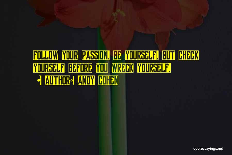 Andy Cohen Quotes: Follow Your Passion. Be Yourself, But Check Yourself Before You Wreck Yourself.