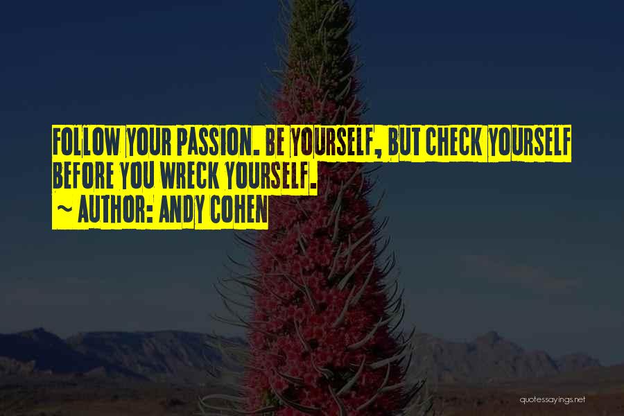 Andy Cohen Quotes: Follow Your Passion. Be Yourself, But Check Yourself Before You Wreck Yourself.