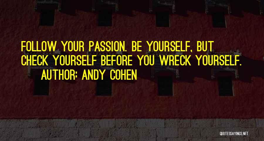 Andy Cohen Quotes: Follow Your Passion. Be Yourself, But Check Yourself Before You Wreck Yourself.