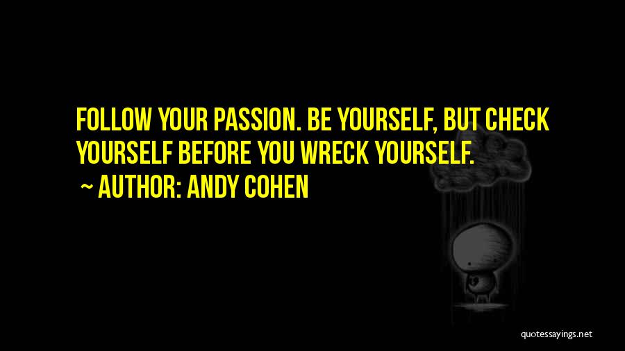 Andy Cohen Quotes: Follow Your Passion. Be Yourself, But Check Yourself Before You Wreck Yourself.