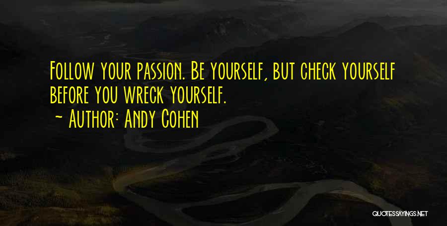 Andy Cohen Quotes: Follow Your Passion. Be Yourself, But Check Yourself Before You Wreck Yourself.