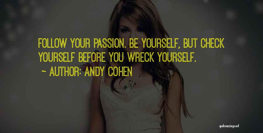 Andy Cohen Quotes: Follow Your Passion. Be Yourself, But Check Yourself Before You Wreck Yourself.