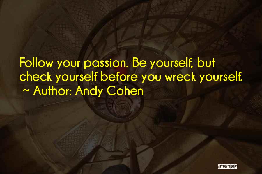 Andy Cohen Quotes: Follow Your Passion. Be Yourself, But Check Yourself Before You Wreck Yourself.