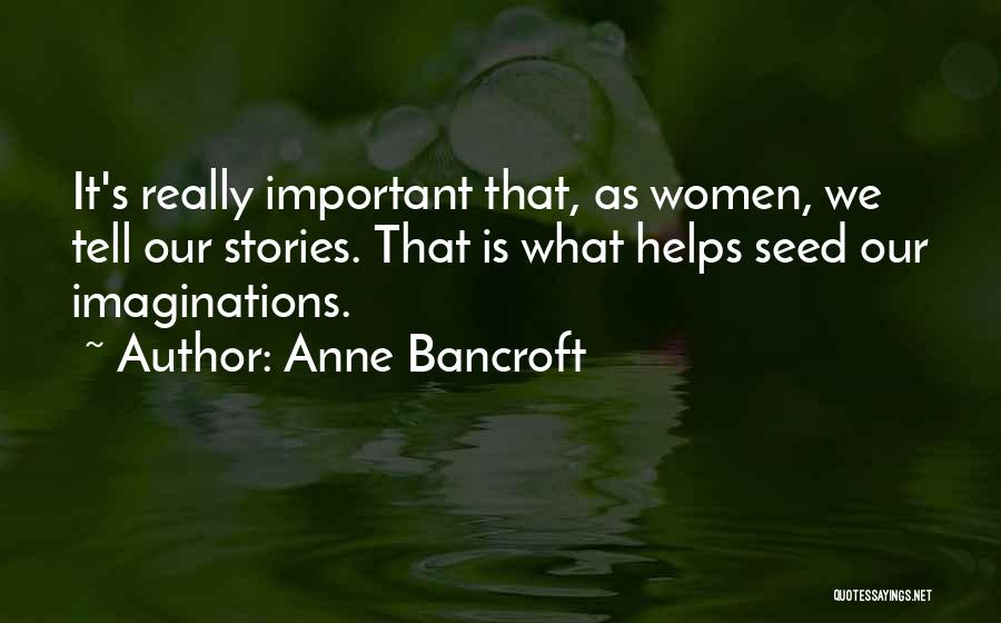 Anne Bancroft Quotes: It's Really Important That, As Women, We Tell Our Stories. That Is What Helps Seed Our Imaginations.