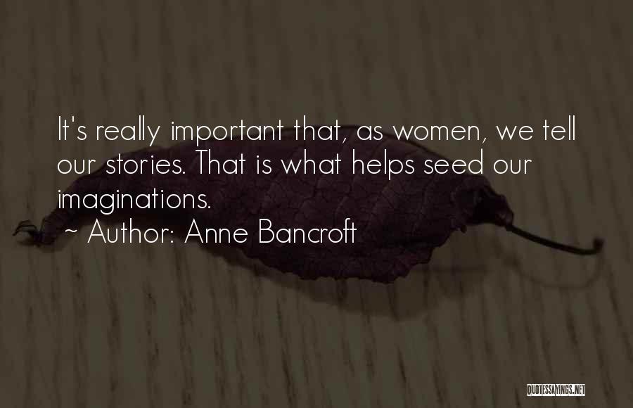 Anne Bancroft Quotes: It's Really Important That, As Women, We Tell Our Stories. That Is What Helps Seed Our Imaginations.