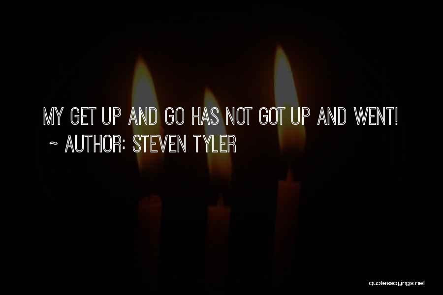 Steven Tyler Quotes: My Get Up And Go Has Not Got Up And Went!