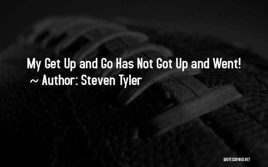 Steven Tyler Quotes: My Get Up And Go Has Not Got Up And Went!