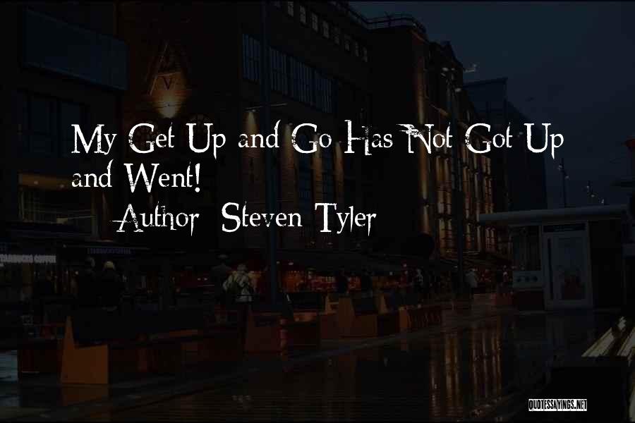 Steven Tyler Quotes: My Get Up And Go Has Not Got Up And Went!
