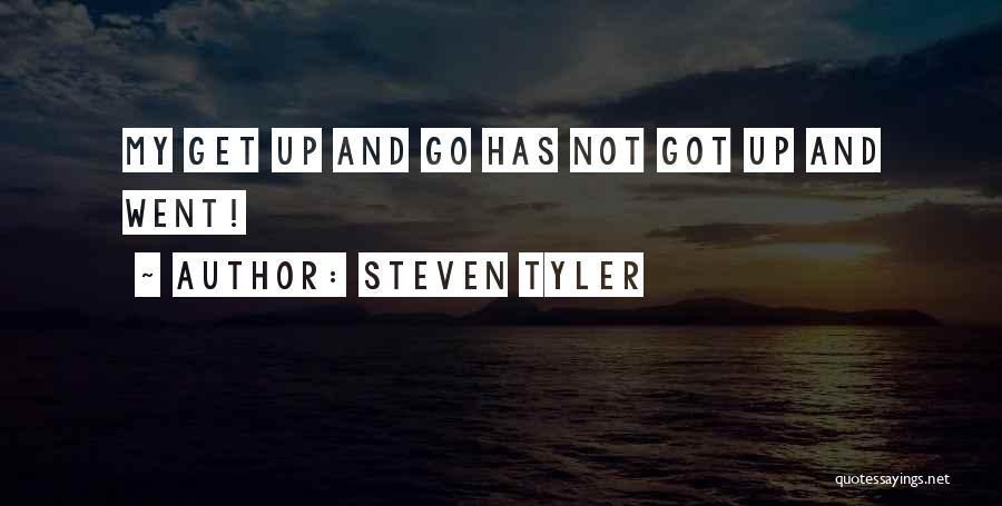Steven Tyler Quotes: My Get Up And Go Has Not Got Up And Went!