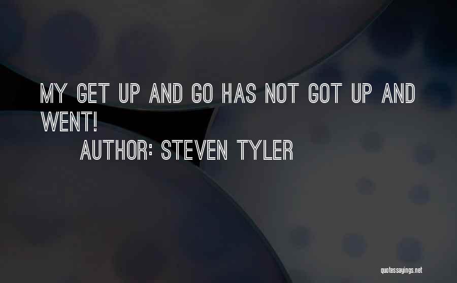 Steven Tyler Quotes: My Get Up And Go Has Not Got Up And Went!