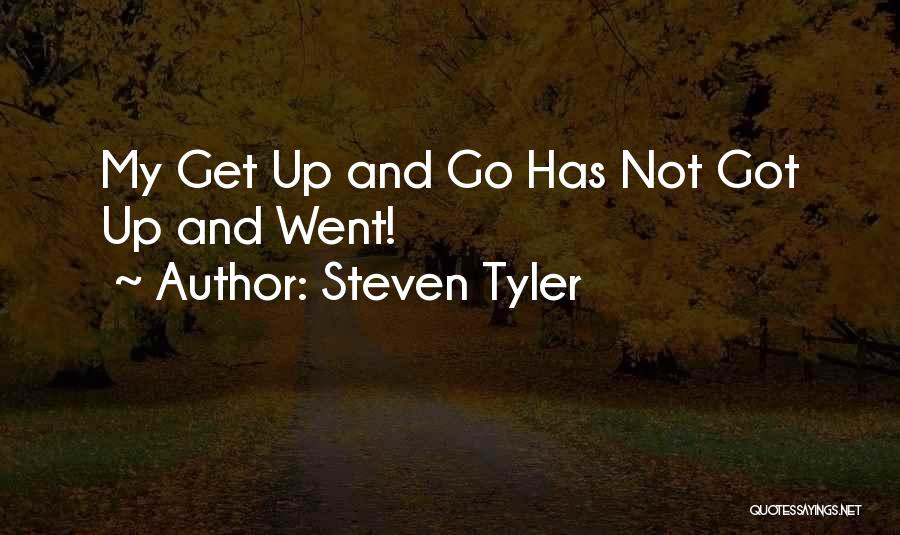Steven Tyler Quotes: My Get Up And Go Has Not Got Up And Went!