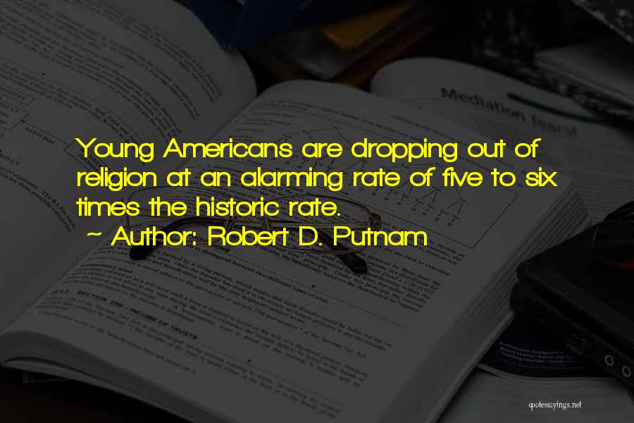 Robert D. Putnam Quotes: Young Americans Are Dropping Out Of Religion At An Alarming Rate Of Five To Six Times The Historic Rate.