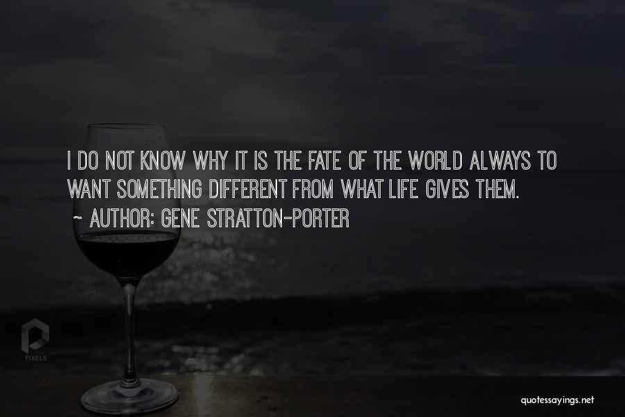 Gene Stratton-Porter Quotes: I Do Not Know Why It Is The Fate Of The World Always To Want Something Different From What Life