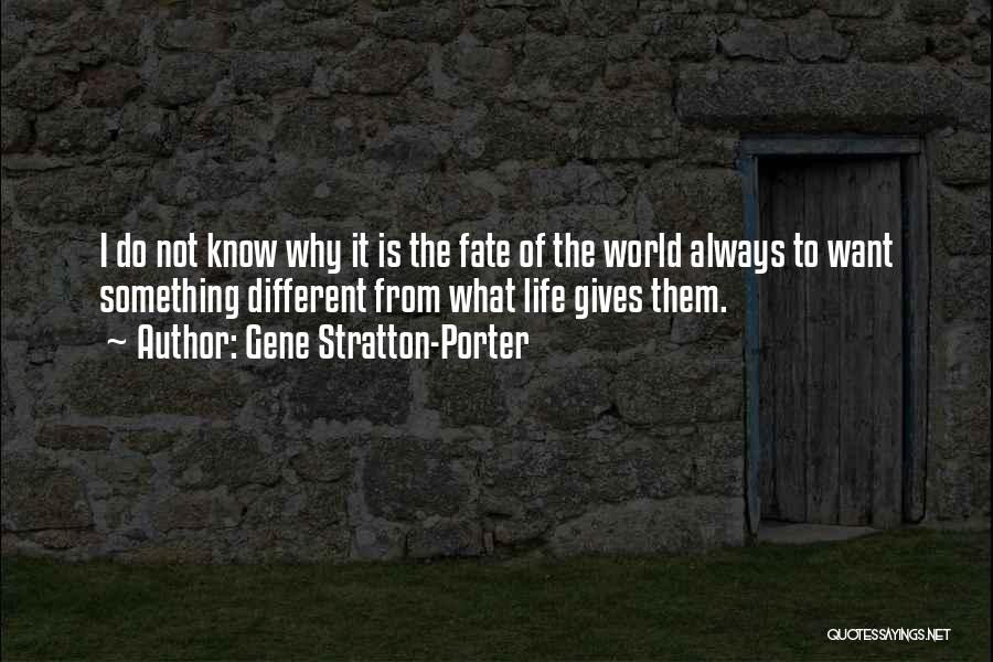 Gene Stratton-Porter Quotes: I Do Not Know Why It Is The Fate Of The World Always To Want Something Different From What Life