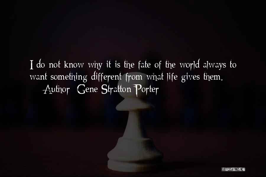 Gene Stratton-Porter Quotes: I Do Not Know Why It Is The Fate Of The World Always To Want Something Different From What Life