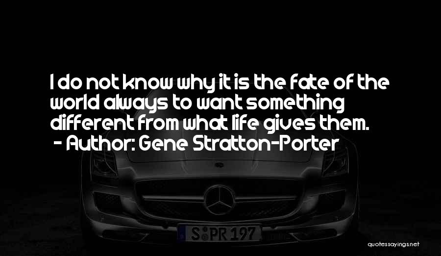 Gene Stratton-Porter Quotes: I Do Not Know Why It Is The Fate Of The World Always To Want Something Different From What Life