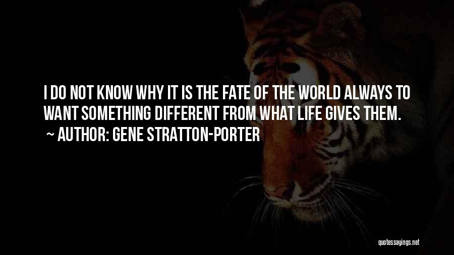 Gene Stratton-Porter Quotes: I Do Not Know Why It Is The Fate Of The World Always To Want Something Different From What Life