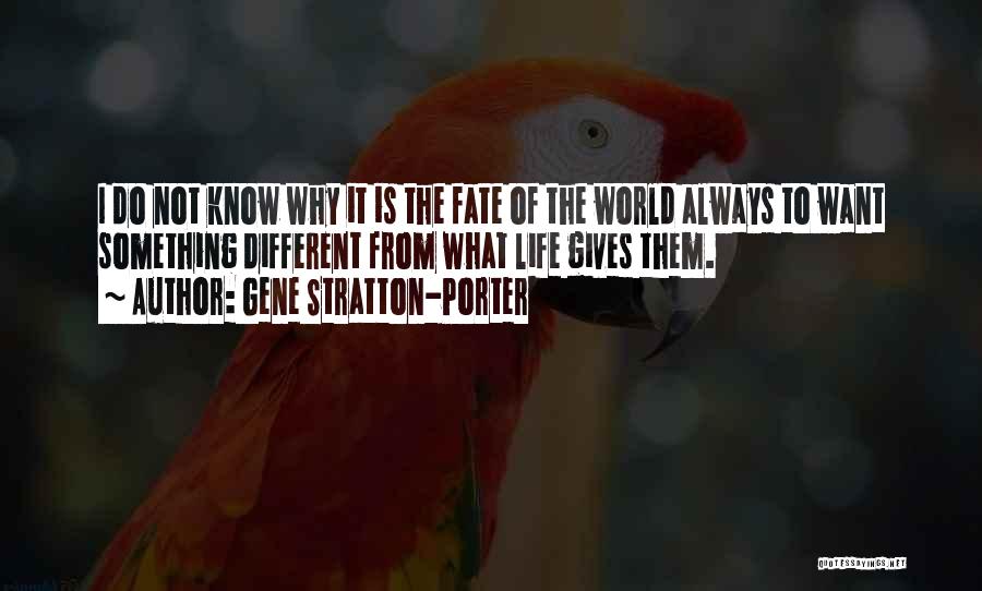 Gene Stratton-Porter Quotes: I Do Not Know Why It Is The Fate Of The World Always To Want Something Different From What Life