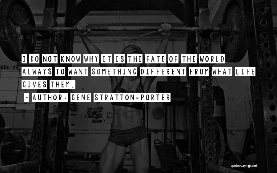 Gene Stratton-Porter Quotes: I Do Not Know Why It Is The Fate Of The World Always To Want Something Different From What Life