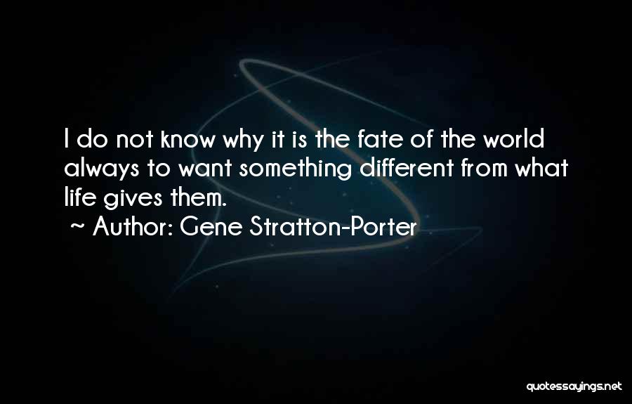 Gene Stratton-Porter Quotes: I Do Not Know Why It Is The Fate Of The World Always To Want Something Different From What Life