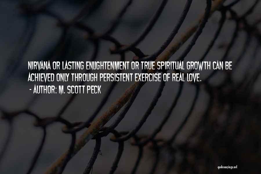M. Scott Peck Quotes: Nirvana Or Lasting Enlightenment Or True Spiritual Growth Can Be Achieved Only Through Persistent Exercise Of Real Love.
